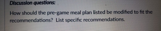 Discussion questions: How should the pre-game meal plan listed be modified to fit the recommendations? List specific recommen