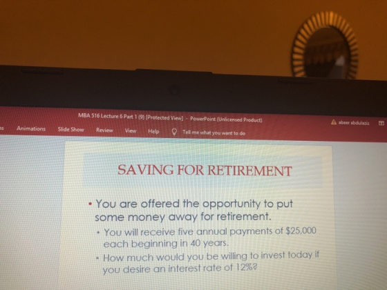 MBA 516 Lecture 6 Part 1 (9) (Protected View]-PowerPoint (Unlicensed Product) Review View Help Tell me what you want to do à abeer abdulaziz s Animations Slide Show SAVING FOR RETIREMENT . You are offered the opportunity to put some money away for retirement. . You will receive five annual payments of $25,000 each beginning in 40 years. . How much would you be willing to invest today if you desire an interest rate of 12%