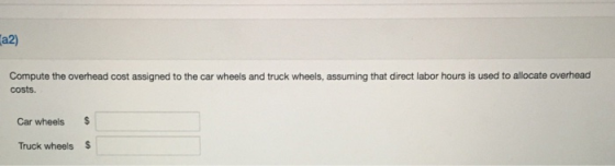 a2) Compute the overhead cost assigned to the car wheels and truck wheels, assuming that direct labor hours is used to alloca