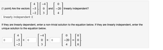 4 (1 point) Are the vectors -5 H4 0 and -20 linearly independent? 3 linearly independent If they are linearly dependent, ente