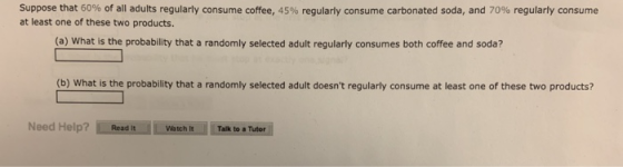Suppose that 60% of all adults regularly consume coffee, 45% regularly consume carbonated soda, and 70% regularly consume at