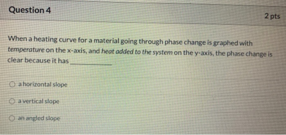 Question 4 2 pts When a heating curve for a material going through phase change is graphed with temperature on the x-axis, an