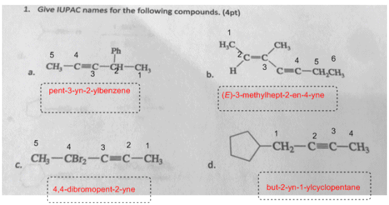 1. Give IUPAC names for the following compounds. (Apt) HC 5 4 Ph a. CH, -C=c-CH-CH, CH, 4 5 6 3 CC-CH,CH, H pent-3-yn-2-ylben