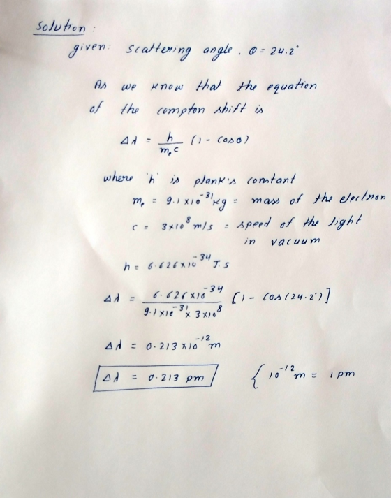 solution : given scattering angle . 0= 24.2° we know that the equation of the the compton shift is 4 = h (1-coso) mec where h