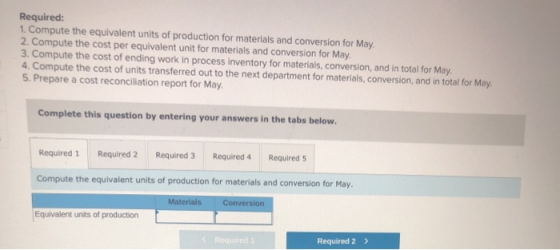 Required: 1. Compute the equivalent units of production for materials and conversion for May. 2. Compute the cost per equival