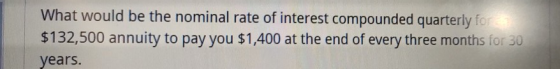 What would be the nominal rate of interest compounded quarterly for a $132,500 annuity to pay you $1,400 at the end of every