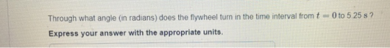 Through what angle (in radians) does the flywheel turn in the time interval from t = 0 to 5.25 s? Express your answer with th
