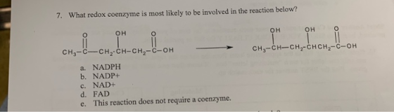 7. What redox coenzyme is most likely to be involved in the reaction below? он O LLL он он CH,-с—сн,-сH-сH,-с-он сH-сн—сн,-сн