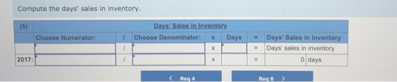 Compute the days sales in inventory. (5) Days Sales in Inventory Choose Denominator: Days Choose Numerator: - Days Sales i