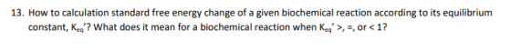 13. How to calculation standard free energy change of a given biochemical reaction according to its equilibrium constant, Kea