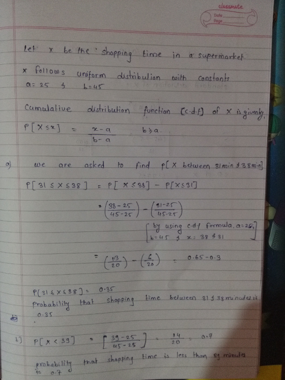classmate Date Page shopping tinme in a s upermarket x fellow s uniform dichibulian Constant 2 Cu mulalive distribub ian funchian Cedi of x iny 1s qiven b- a asked ho find-f[X. bchu een 31 min t38min1 ーto e are 45-2S tS-25 tB 20 065-0.3 2 0 L31 &XS 380 035 Prohahililty that shoppin Lime belween 3143g munule i 1) 2 O 4S-25 Probability that shapping time is less than 9g minulo 气s o..t.