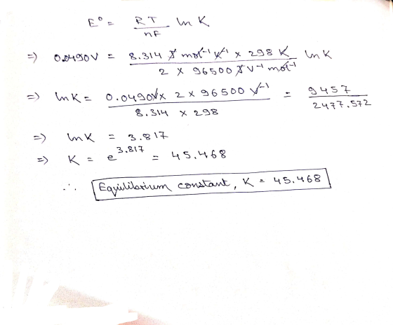 E = RT mk nF =) =) 0.0490v = 8.314 A moto xx 298 K ink - 2x 965008 va molt Ink = 0.0490xx 2 x 96500 yos. 9457 8.314 X 298 247
