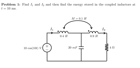 Problem 1: Find I, and I, and then find the energy stored in the coupled inductors at t= 10 ms. M =0.1 H 12 0.4 H 0.9 H 10 co