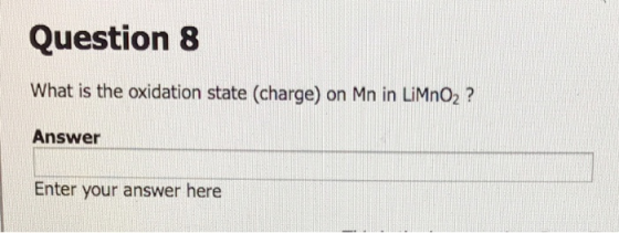 Question 8 What is the oxidation state (charge) on Mn in LiMnO2 ? Answer Enter your answer here