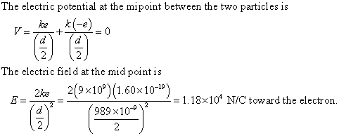 The electric potential at the mipoint between the two particles is The electric fiel d at the mid point is 2(9x109)(1 60x10-19) 2ke 219×10 1.60×10 = 1, 18x104 N/C toward the electron. 040 989 x10*