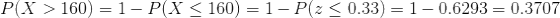 P(X > 160) 1-P(X < 160)-1-P(z < 0.33)-1-0.6293-0.3707