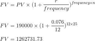 frequencyxn FV = PV X (1+1 frequency 0.076 12x 25 FV = 190000 X (1+ 12 FV = 1262731.73