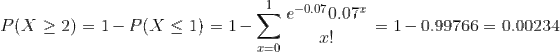 P(X\geq 2)=1-P(X\leq 1)=1-\sum_{x=0}^{1}\frac{e^{-0.07}0.07^{x}}{x!}=1-0.99766=0.00234