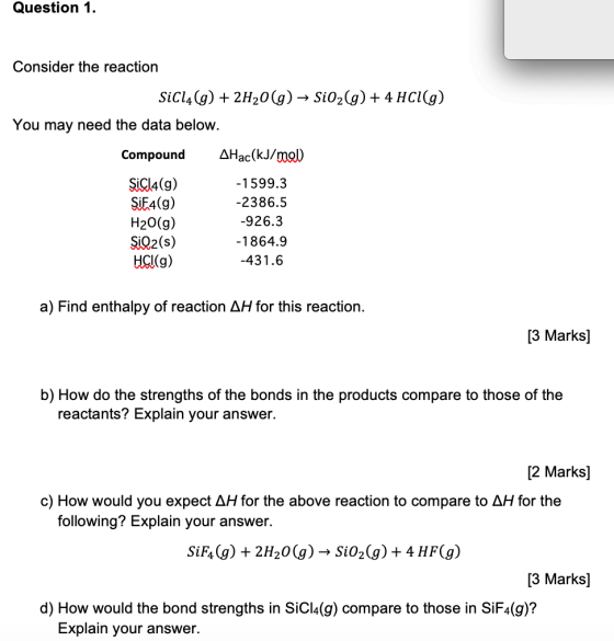 Question 1. Consider the reaction SiC14(g) + 2H2O(g) → SiO2(g) + 4 HCl(g) You may need the data below. Compound AHac(kJ/mal)