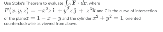 Use Stokes Theorem to evaluate ScF. dr, where F(x, y, z) = -xzzi + y2zj + zºk and C is the curve of intersection of the plan