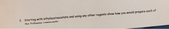 3. Starting with ethylacetoacetate and using any other regents show how you would prepare each of the followinn romande: