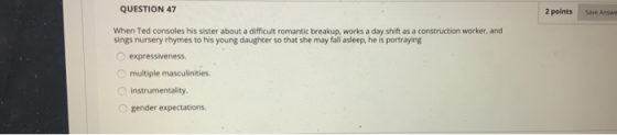 QUESTION 47 2 points Save Answe When Ted consoles his sister about a difficult romantic breakup, works a day shift as a const