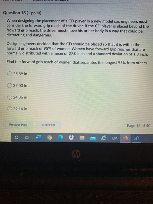 Question 13 (1 point) When designing the placement of a CD player in a new model car, engineers must consider the forward gri