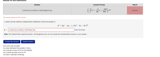 Results for this submission Entered Answer Preview Result [(-2/5)*(x^2)+(-4/25)*x+(-152/375)]*[e^(2x)] incorrect The answer a