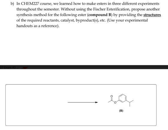 b) In CHEM227 course, we learned how to make esters in three different experiments throughout the semester. Without using the