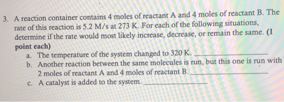 3. A reaction container contains 4 moles of reactant A and 4 moles of reactant B. The rate of this reaction is 5.2 M/s at 273