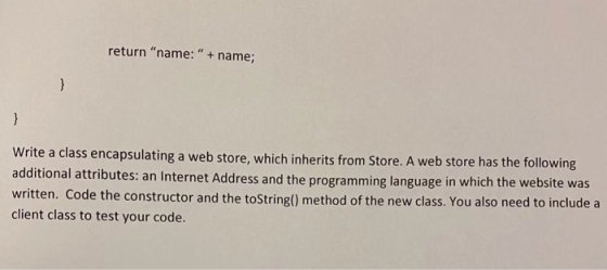 return name: “ + name; Write a class encapsulating a web store, which inherits from Store. A web store has the following add