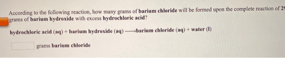 According to the following reaction, how many grams of barium chloride will be formed upon the complete reaction of 2 grams o