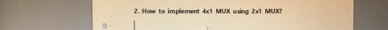 2. How to implement 4x1 MUX using 2x1 MUX?