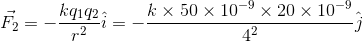 \vec{F_{2}}=-\frac{kq_{1}q_{2}}{r^{2}}\hat{i} = -\frac{k\times 50\times 10^{-9}\times 20\times 10^{-9}}{4^{2}}\hat{j}