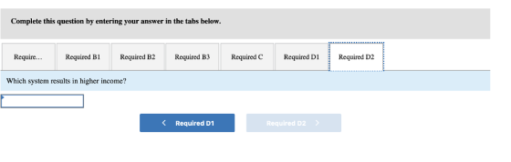 Complete this question by entering your answer in the tabs below. Require Required Bi Required B2 Required B3 Required C Required D1, Required D2 Which system results in higher income? K Required D1 Required D2