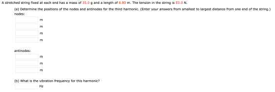 A stretched string fixed at each end has a mass of 35.0 g and a length of 8.80 m. The tension in the string is 53.0 N. (a) De