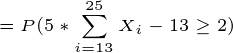 \tiny =P(5*\sum_{i=13}^{25}X_i-13\geq 2)