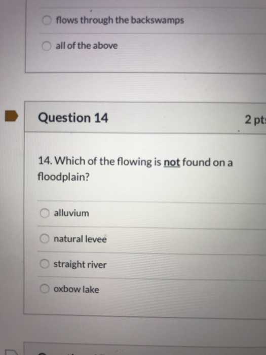 flows through the backswamps all of the above Question 14 2 pt: 14. Which of the flowing is not found on a floodplain? alluvi