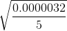 \sqrt{\frac{0.0000032}{5}}