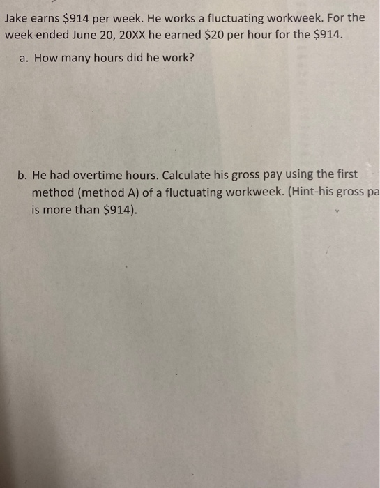 Jake earns $914 per week. He works a fluctuating workweek. For the week ended June 20, 20XX he earned $20 per hour for the $9