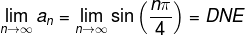 \lim_{n\rightarrow \infty }a_n=\lim_{n\rightarrow \infty }\sin\left ( \frac{n\pi }{4} \right )=DNE