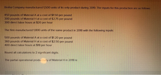 Broha Company manufactured 1,500 units of its only product during 2019. The inputs for this production are as follows: 450 po