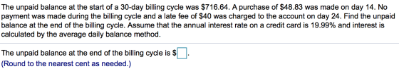 The unpaid balance at the start of a 30-day billing cycle was $716.64. A purchase of $48.83 was made on day 14. No payment wa