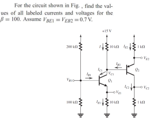 For the circuit shown in Fig. , find the val- ues of all labeled currents and voltages for the B = 100. Assume V BEI = VEB2 =
