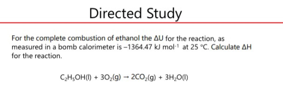 Directed Study For the complete combustion of ethanol the AU for the reaction, as measured in a bomb calorimeter is -1364.47