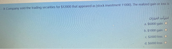 -- X Company sold the trading securities for $12000 that appeared as (stock investment 11000). The realized gain or loss is ا