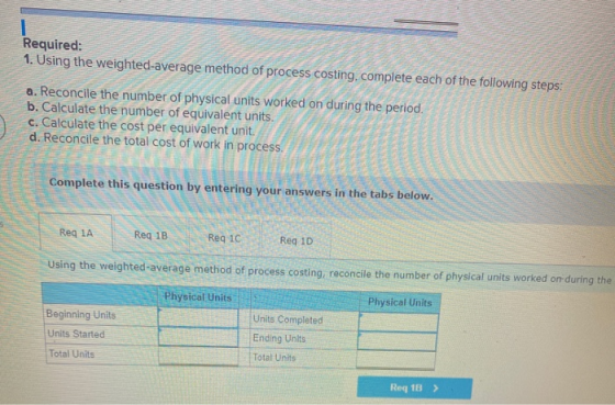 I Required: 1. Using the weighted average method of process costing, complete each of the following steps: a. Reconcile the n