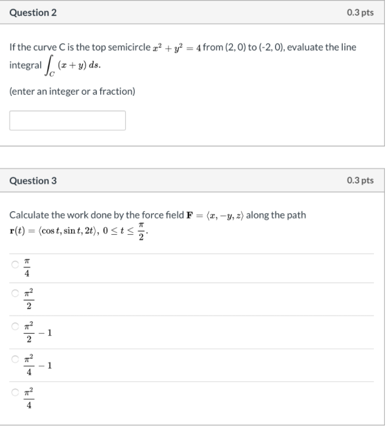 Question 2 0.3 pts If the curve C is the top semicircle x2 + y2 = 4 from (2,0) to (-2,0), evaluate the line integral / (x + y