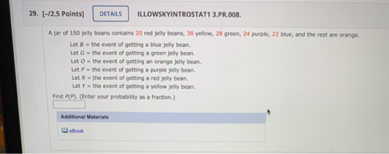 29. [-12.5 Points) DETAILS ILLOWSKYINTROSTAT1 3.PR.008. A jar of 150 jelly beans contains 20 red jelly beans, 38 yellow, 28 g