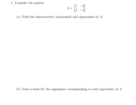1. Consider the matrix A= 1 3 -3 (a) Find the characteristic polynomial and eigenvalues of A. (b) Find a basis for the eigens